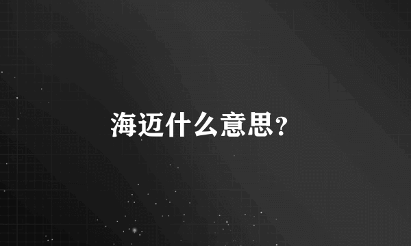 海迈什么意思？