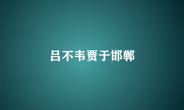 吕不韦贾于邯郸