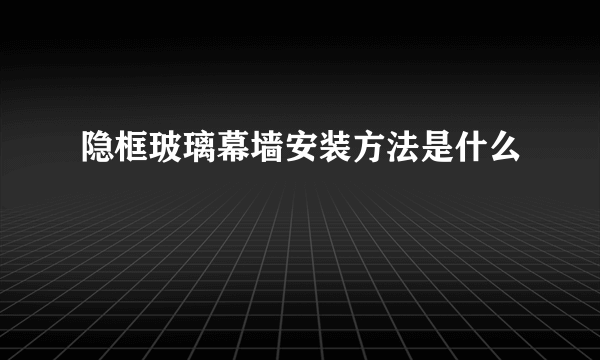 隐框玻璃幕墙安装方法是什么