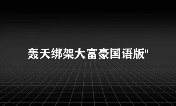 轰天绑架大富豪国语版