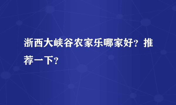 浙西大峡谷农家乐哪家好？推荐一下？
