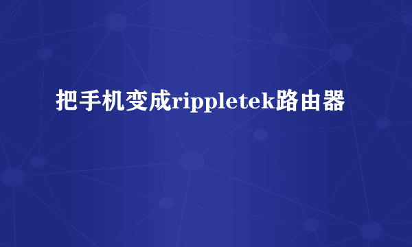 把手机变成rippletek路由器
