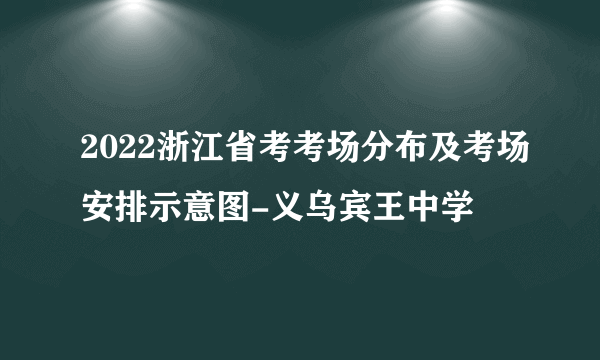 2022浙江省考考场分布及考场安排示意图-义乌宾王中学