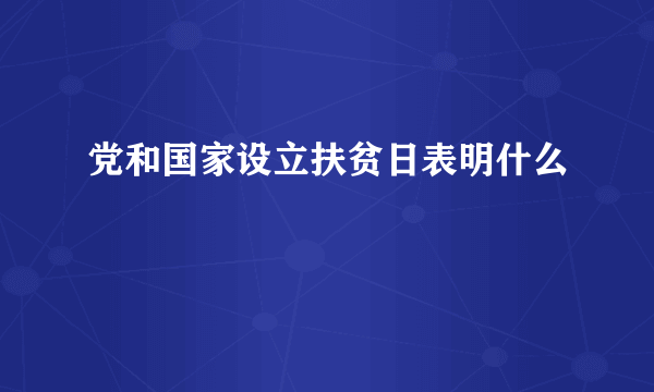 党和国家设立扶贫日表明什么