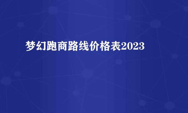梦幻跑商路线价格表2023