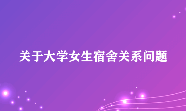 关于大学女生宿舍关系问题