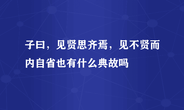 子曰，见贤思齐焉，见不贤而内自省也有什么典故吗