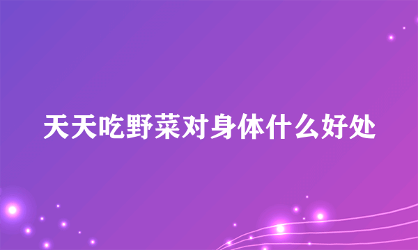 天天吃野菜对身体什么好处