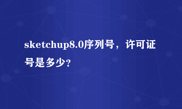 sketchup8.0序列号，许可证号是多少？