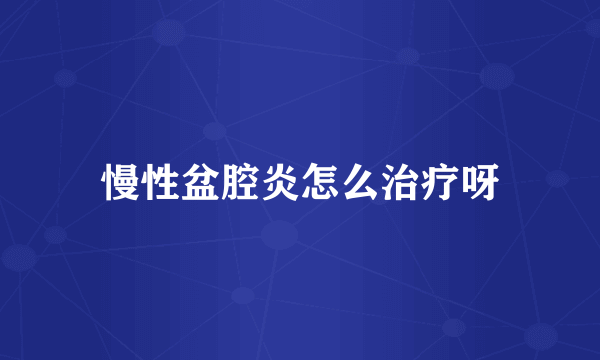 慢性盆腔炎怎么治疗呀