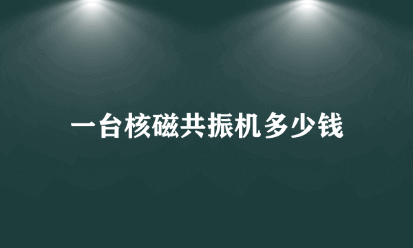 一台核磁共振机多少钱