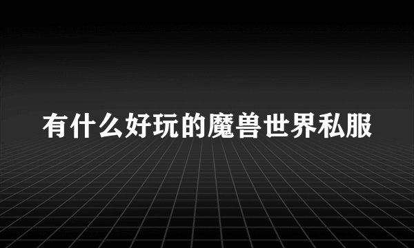 有什么好玩的魔兽世界私服