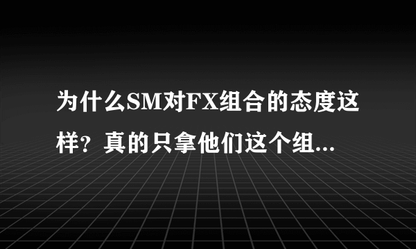 为什么SM对FX组合的态度这样？真的只拿他们这个组合当试验品么？