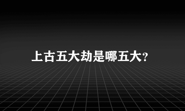 上古五大劫是哪五大？