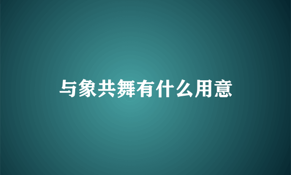 与象共舞有什么用意