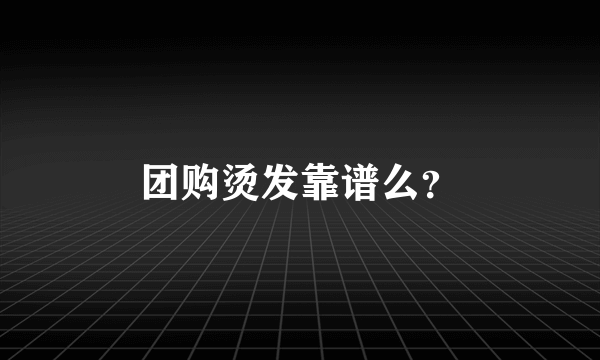 团购烫发靠谱么？