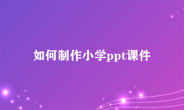 如何制作小学ppt课件