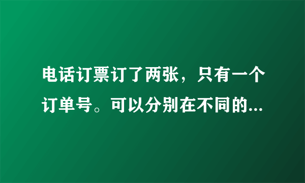 电话订票订了两张，只有一个订单号。可以分别在不同的地方取票吗？