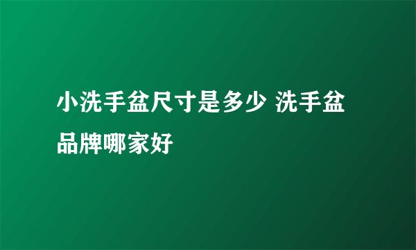 小洗手盆尺寸是多少 洗手盆品牌哪家好
