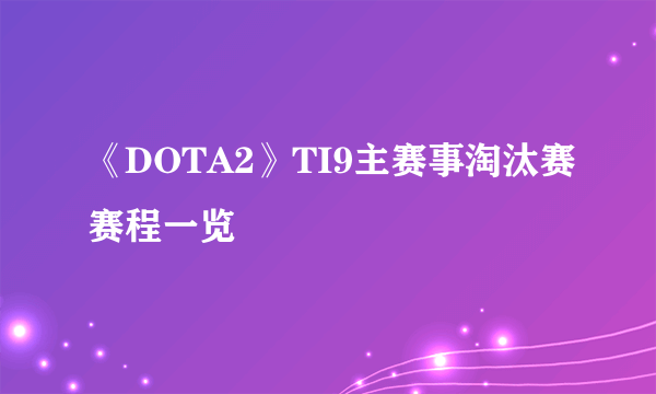《DOTA2》TI9主赛事淘汰赛赛程一览