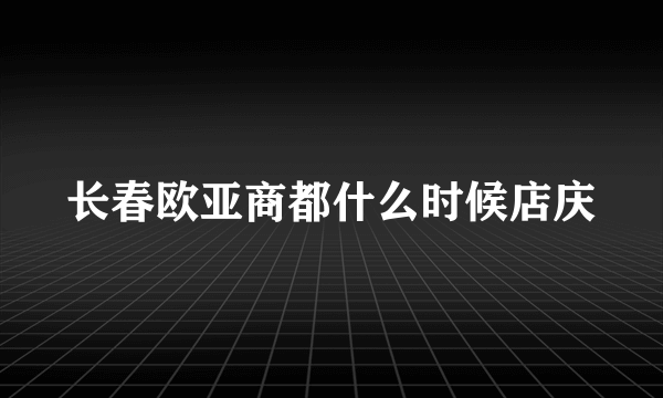 长春欧亚商都什么时候店庆