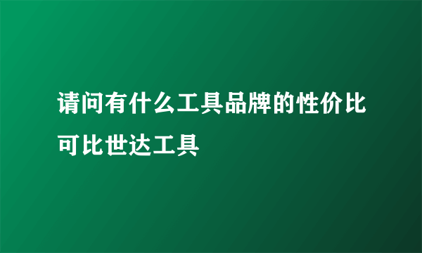 请问有什么工具品牌的性价比可比世达工具
