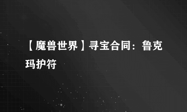 【魔兽世界】寻宝合同：鲁克玛护符