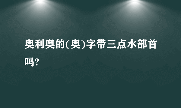 奥利奥的(奥)字带三点水部首吗?