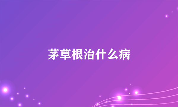 茅草根治什么病