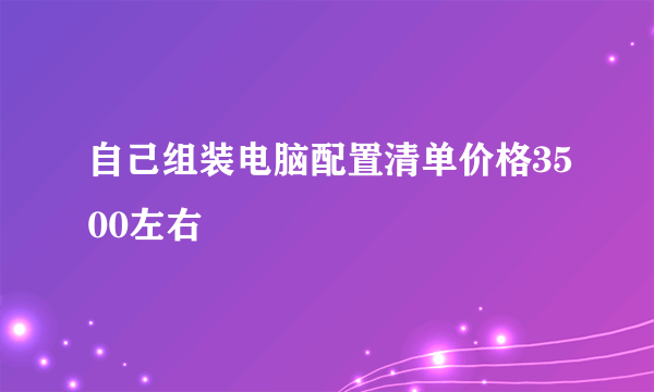 自己组装电脑配置清单价格3500左右