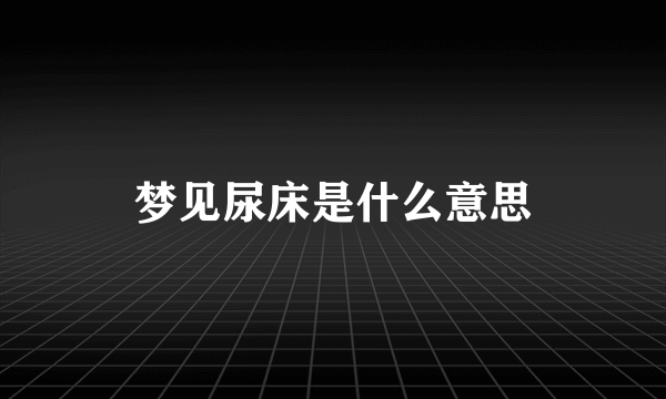 梦见尿床是什么意思