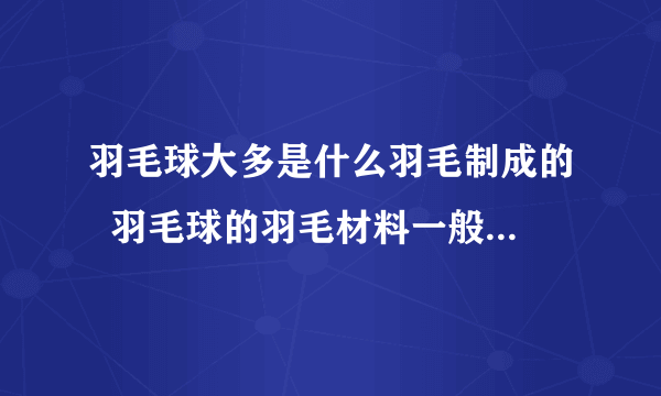 羽毛球大多是什么羽毛制成的  羽毛球的羽毛材料一般是什么毛