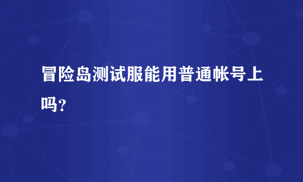 冒险岛测试服能用普通帐号上吗？