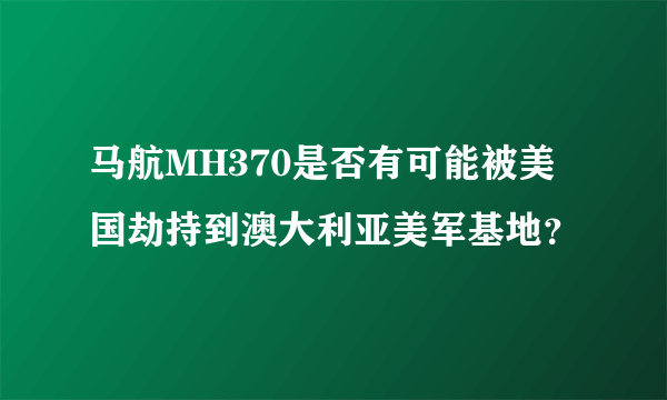 马航MH370是否有可能被美国劫持到澳大利亚美军基地？