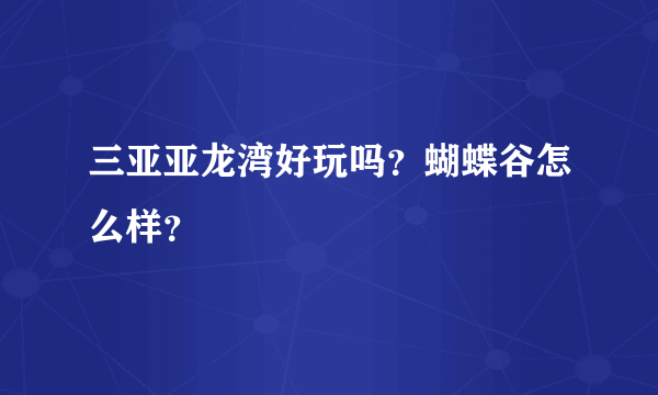 三亚亚龙湾好玩吗？蝴蝶谷怎么样？