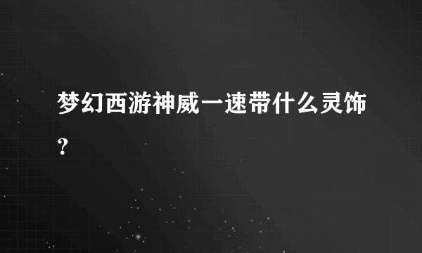 梦幻西游神威一速带什么灵饰？