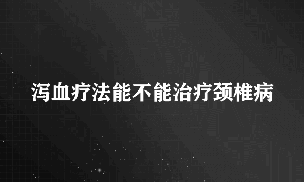 泻血疗法能不能治疗颈椎病