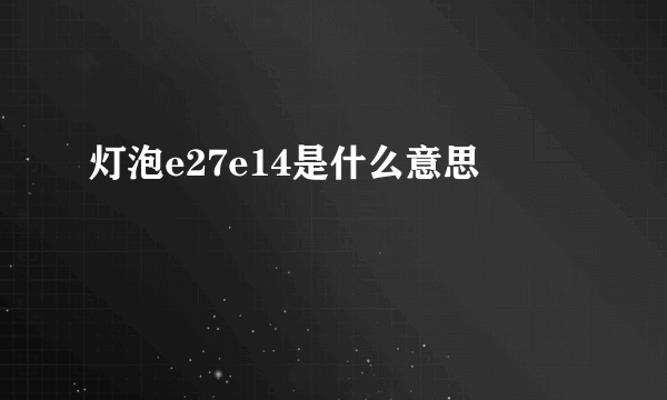 灯泡e27e14是什么意思