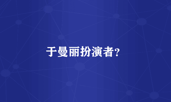 于曼丽扮演者？