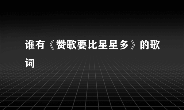 谁有《赞歌要比星星多》的歌词