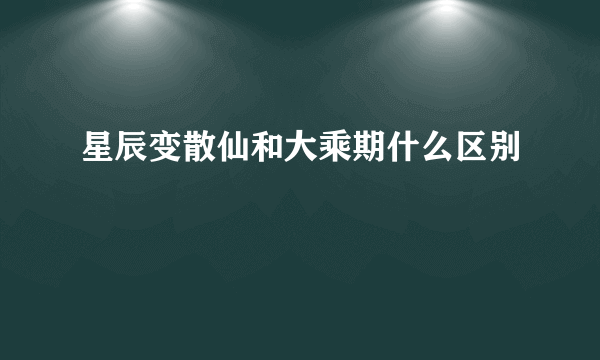 星辰变散仙和大乘期什么区别