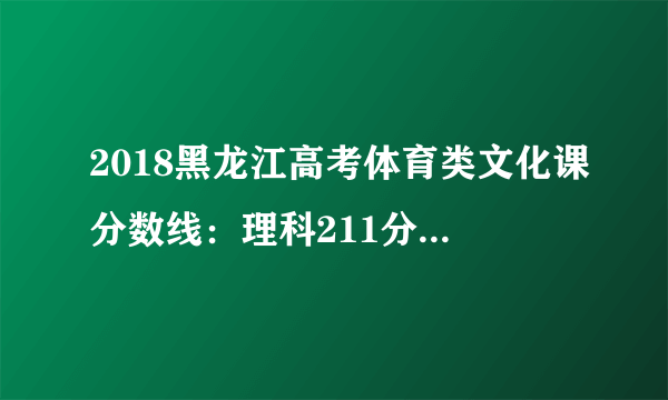 2018黑龙江高考体育类文化课分数线：理科211分 文科243分