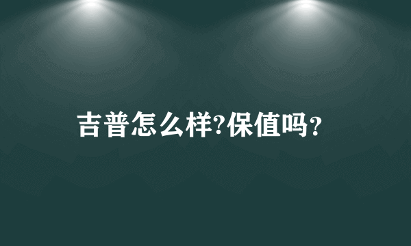 吉普怎么样?保值吗？