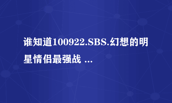 谁知道100922.SBS.幻想的明星情侣最强战 赵权跳的第一支歌名叫什么和下载地址