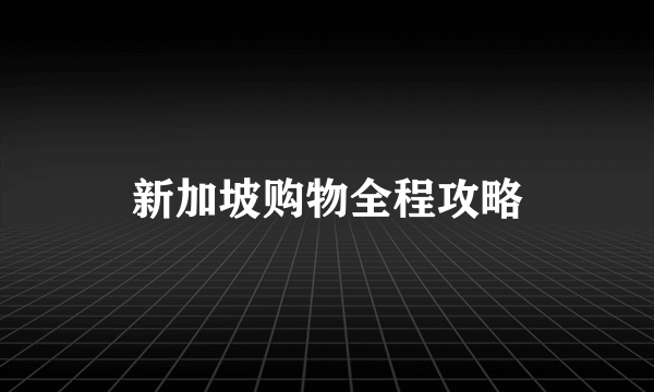 新加坡购物全程攻略