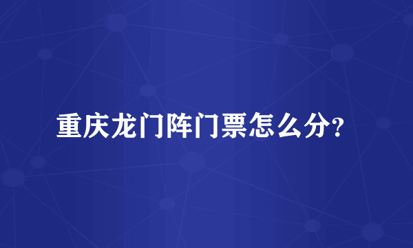 重庆龙门阵门票怎么分？