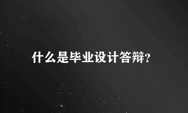 什么是毕业设计答辩？