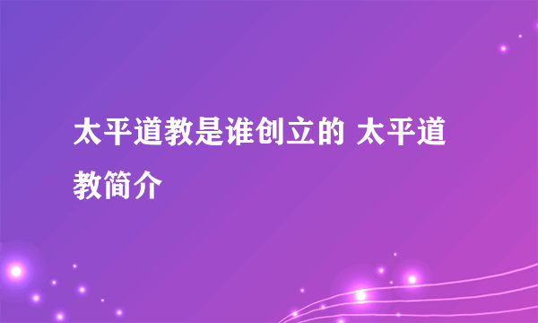 太平道教是谁创立的 太平道教简介