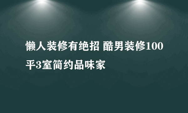 懒人装修有绝招 酷男装修100平3室简约品味家