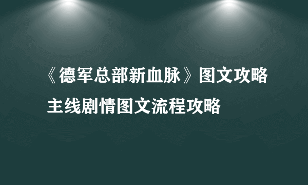 《德军总部新血脉》图文攻略 主线剧情图文流程攻略